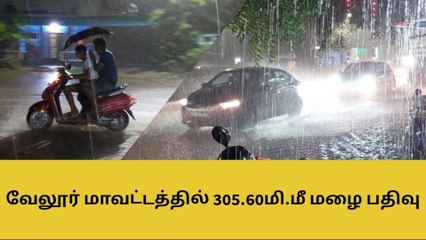 வேலூர் மாவட்டத்தில் 305.60 மி.மீ மழை பதிவு!