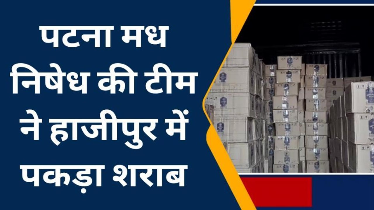 वैशाली: पटना मध निषेध की टीम ने की बड़ी कार्रवाई, हाजीपुर में भारी मात्रा में शराब जब्त