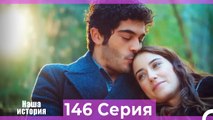 Наша история 146 Серия (Русский Дубляж)