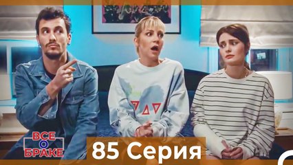 Все о браке 85 Серия (Русский Дубляж)