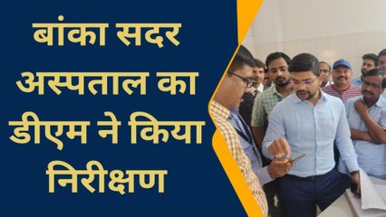 बांका: DM ने सदर अस्पताल का किया निरीक्षण, कमी को दूर करने का दिया निर्देश