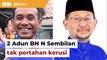 2 Ahli Parlimen BN N Sembilan beri ‘bayang’ tak pertahan DUN