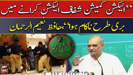 "Election Commission failed miserably in conducting transparent election," Hafiz Naeem