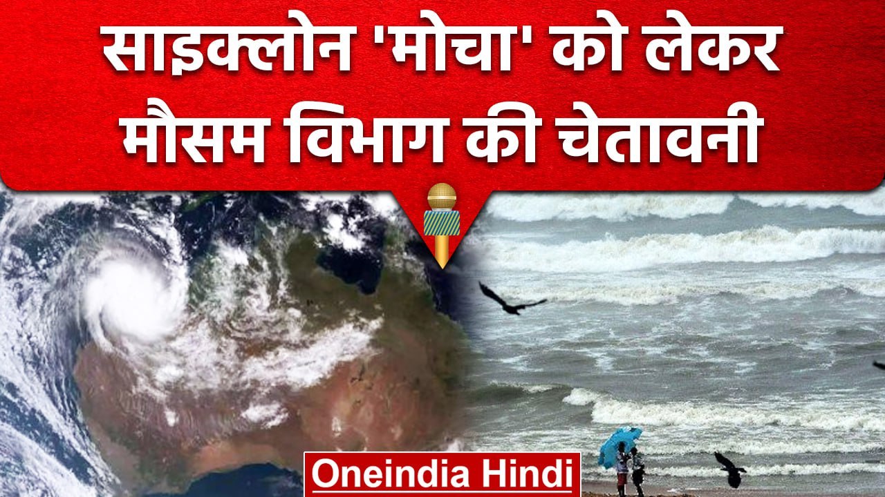 Cyclone Mocha : तेजी से आ रहा है साइक्लोन 'Moch...