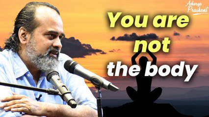 You are not the body || Acharya Prashant