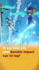 Vì sao hôm nay chơi Genshin Impact cực kỳ lag