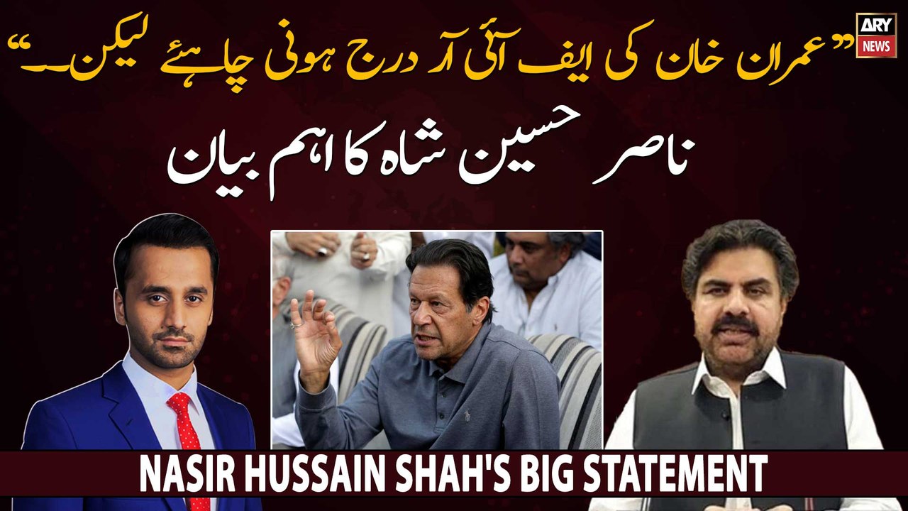 "Imran Khan ki FIR darj honi chahiye lekin...", Nasir Hussain Shah