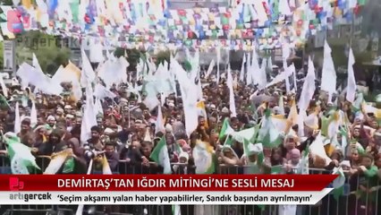 Demirtaş'tan Iğdır mitinginde sesli mesaj: Seçim akşamı yalan haber yapabilirler, onlara kanmayın. Sandık başından ayrılmayın