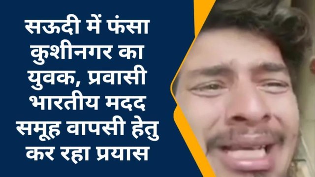 सउदी में फंसे कुशीनगर के युवक का वीडियो वायरल, समूह वापसी हेतु जमा कर रहा कागजात