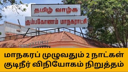 கும்பகோணம்: மாநகரம் முழுவதும் குடிநீர் நிறுத்தம் - முழு விவரம்!