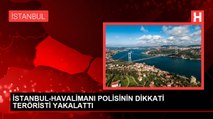 İSTANBUL-HAVALİMANI POLİSİNİN DİKKATİ TERÖRİSTİ YAKALATTI