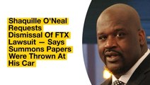 Shaquille O'Neal Requests Dismissal Of FTX Lawsuit — Says Summons Papers Were Thrown At His Car