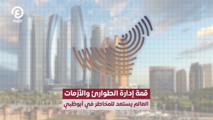قمة إدارة الطوارئ والأزمات.. العالم يستعد للمخاطر في أبوظبي