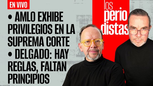 #EnVivo | #LosPeriodistas | AMLO exhibe privilegios en SCJN | Delgado: hay reglas, faltan principios