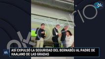 Así expulsó la seguridad del Bernabéu al padre de Haaland de las gradas