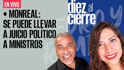 #EnVivo | #DiezAlCierre | Monreal: se puede llevar a juicio a Ministros | Aseguran 60 inmuebles en BJ