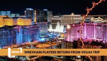 Wales headlines 10 May: Wrexham players return from dream Vegas trip