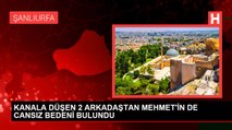 KANALA DÜŞEN 2 ARKADAŞTAN MEHMET'İN DE CANSIZ BEDENİ BULUNDU