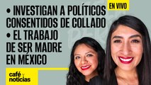 #EnVivo #CaféYNoticias | El trabajo de ser madre en México | Collado dio lujos a políticos mexicanos