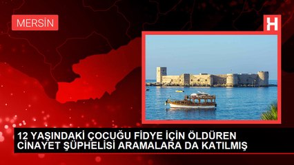 12 YAŞINDAKİ ÇOCUĞU FİDYE İÇİN ÖLDÜREN CİNAYET ŞÜPHELİSİ ARAMALARA DA KATILMIŞ