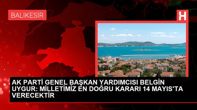 AK PARTİ GENEL BAŞKAN YARDIMCISI BELGİN UYGUR: MİLLETİMİZ EN DOĞRU KARARI 14 MAYIS'TA VERECEKTİR