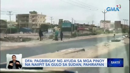 Pagbibigay ng ayuda sa mga Pinoy na naiipit sa gulo sa Sudan, pahirapan — DFA | Saksi