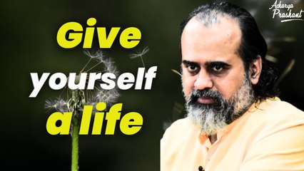 Give yourself a life || Acharya Prashant