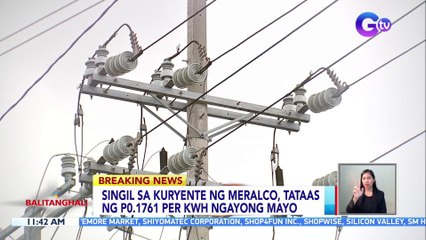 Singil sa kuryente ng Meralco, tataas ng P0.1761 per kwh ngayong Mayo | BT