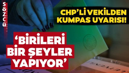 CHP’li Vekilden Kumpas Uyarısı! ‘Birileri Bazı Çalışmalar Yapıyor’
