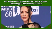 68ª edizione della premiazione del cinema italiano, Elodie sfoggia l'impensabile e fa faville