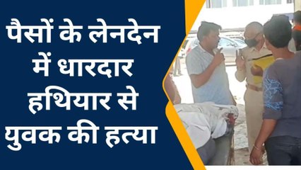 पैसे का लेनदेन: 7 लोगों ने मिलकर बेरहमी से कर दी युवक की हत्या, मचा हडकंप