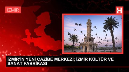 İZMİR'İN YENİ CAZİBE MERKEZİ; İZMİR KÜLTÜR VE SANAT FABRİKASI