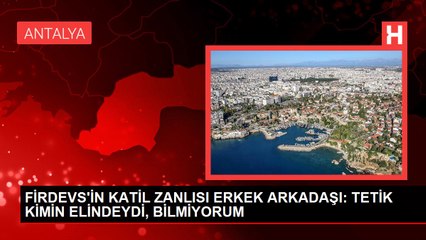 FİRDEVS'İN KATİL ZANLISI ERKEK ARKADAŞI: TETİK KİMİN ELİNDEYDİ, BİLMİYORUM