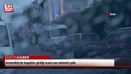 Arnavutköy'de bagajdan girdiği aracın ses sistemini çaldı