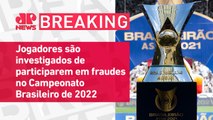CBF descarta paralisação do Brasileirão após esquema de apostas | BREAKING NEWS
