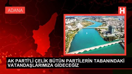 AK PARTİ'Lİ ÇELİK BÜTÜN PARTİLERİN TABANINDAKİ VATANDAŞLARIMIZA GİDECEĞİZ