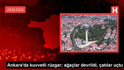 Ankara'da kuvvetli rüzgar; ağaçlar devrildi, çatılar uçtu