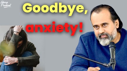 Goodbye, anxiety! || Acharya Prashant