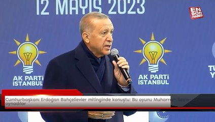 Cumhurbaşkanı Erdoğan Bahçelievler mitinginde konuştu: Bu oyunu Muharrem Bey'e oynadılar