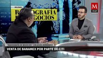 ¿Por qué se ha tardado la venta de Banamex por parte de Citi? | Radiografía de Negocios