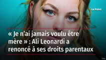 « Je n’ai jamais voulu être mère » : Ali Leonardi a renoncé à ses droits parentaux