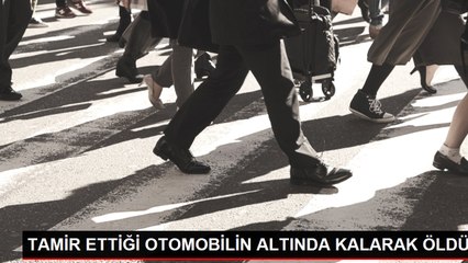 TAMİR ETTİĞİ OTOMOBİLİN ALTINDA KALARAK ÖLDÜ