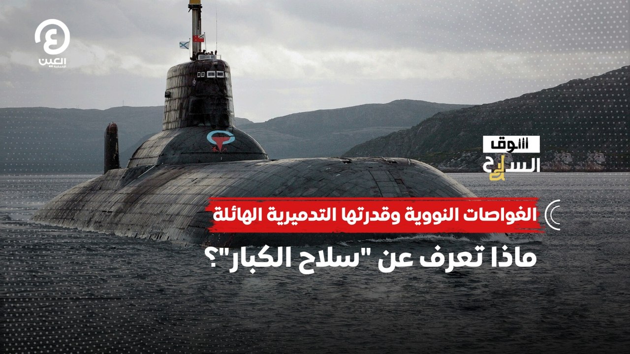 سوق السلاح | الغواصات النووية وقدرتها التدميرية الهائلة.. ماذا تعرف عن "سلاح الكبار"؟