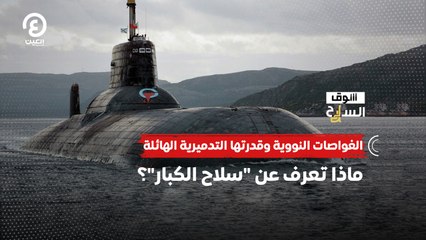 سوق السلاح | الغواصات النووية وقدرتها التدميرية الهائلة.. ماذا تعرف عن "سلاح الكبار"؟
