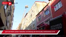 Bağcılar'da çatı katında çıkan yangına vatandaşlar kovalarla müdahale etti