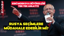 Eski Moskova Büyükelçisi Kılıçdaroğlu'nun Sözlerini Yorumladı! Rusya Seçimlere Müdahale Edebilir Mi?