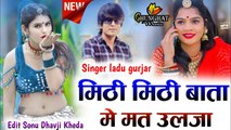 Dj Song - Mithi Mithi Bata Me Mat ULJA | Ladu Gurjar | New Rajasthani Song - DJ REMIX - Marwadi Song