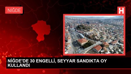 NİĞDE'DE 30 ENGELLİ, SEYYAR SANDIKTA OY KULLANDI