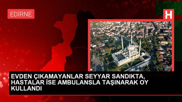 EVDEN ÇIKAMAYANLAR SEYYAR SANDIKTA, HASTALAR İSE AMBULANSLA TAŞINARAK OY KULLANDI