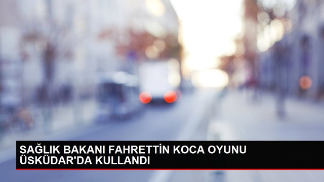 SAĞLIK BAKANI FAHRETTİN KOCA OYUNU ÜSKÜDAR'DA KULLANDI